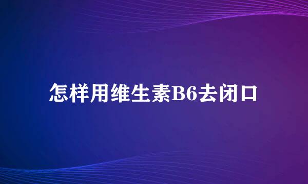 怎样用维生素B6去闭口