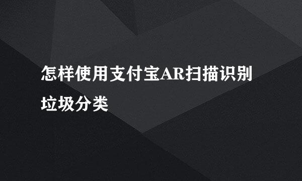 怎样使用支付宝AR扫描识别垃圾分类