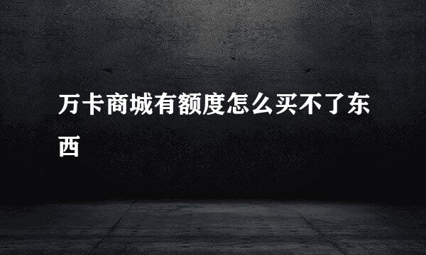 万卡商城有额度怎么买不了东西
