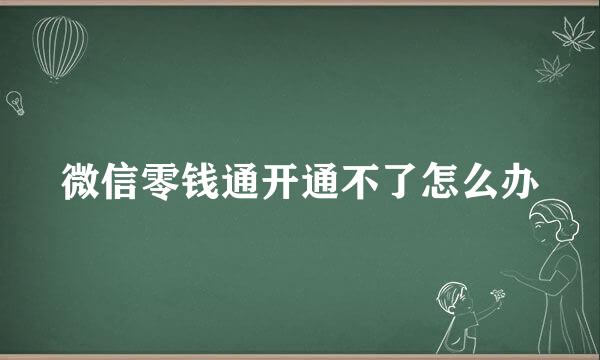 微信零钱通开通不了怎么办