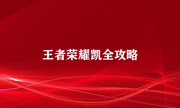 王者荣耀凯全攻略