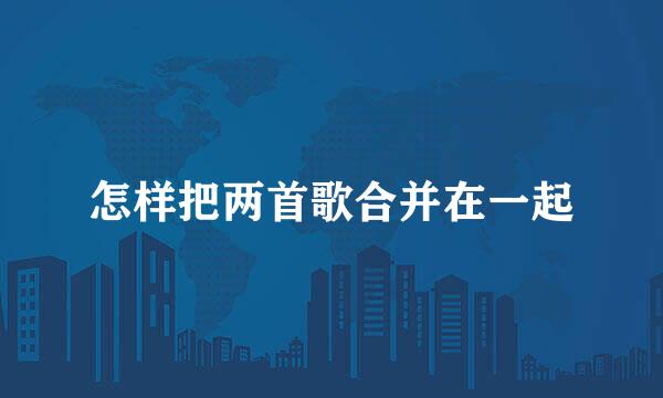 怎样把两首歌合并在一起