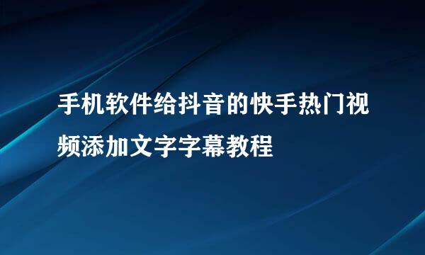 手机软件给抖音的快手热门视频添加文字字幕教程