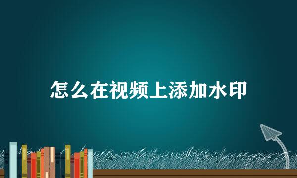 怎么在视频上添加水印