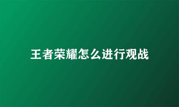 王者荣耀怎么进行观战