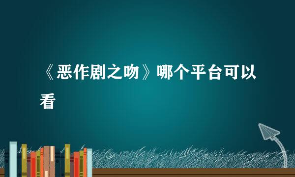 《恶作剧之吻》哪个平台可以看