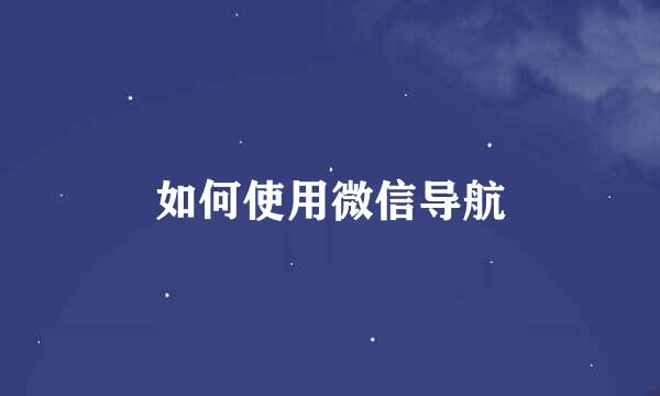 如何使用微信导航