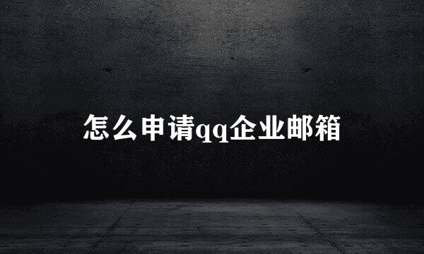 怎么申请qq企业邮箱