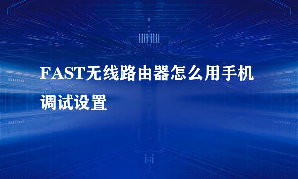 FAST无线路由器怎么用手机调试设置