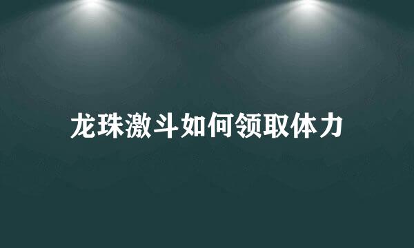 龙珠激斗如何领取体力