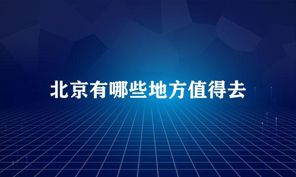 北京有哪些地方值得去