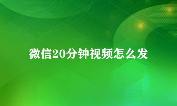 微信20分钟视频怎么发