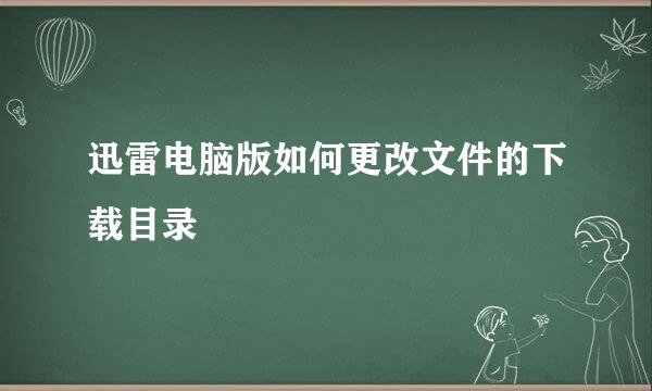 迅雷电脑版如何更改文件的下载目录