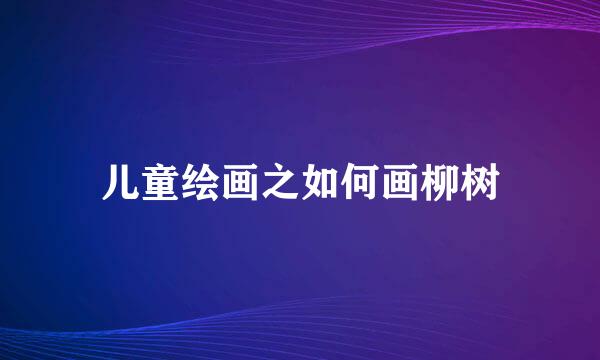 儿童绘画之如何画柳树