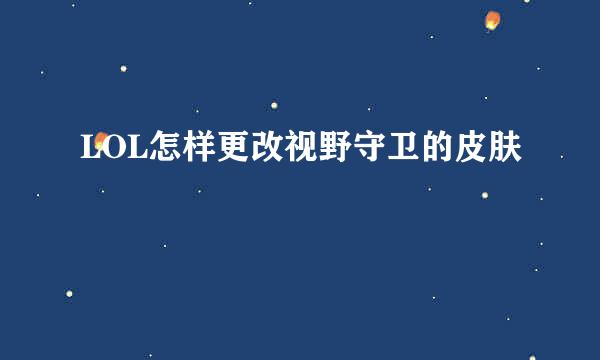 LOL怎样更改视野守卫的皮肤