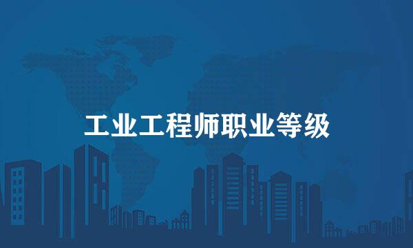 工业工程师职业等级