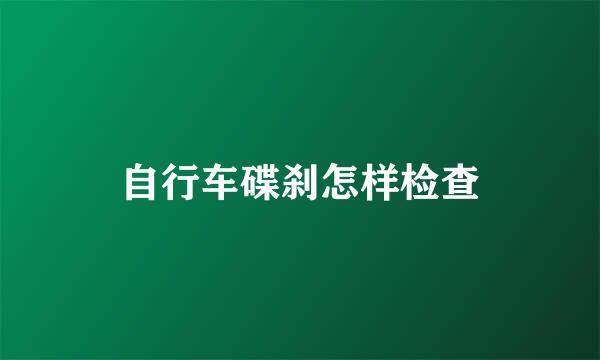 自行车碟刹怎样检查