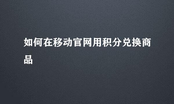 如何在移动官网用积分兑换商品