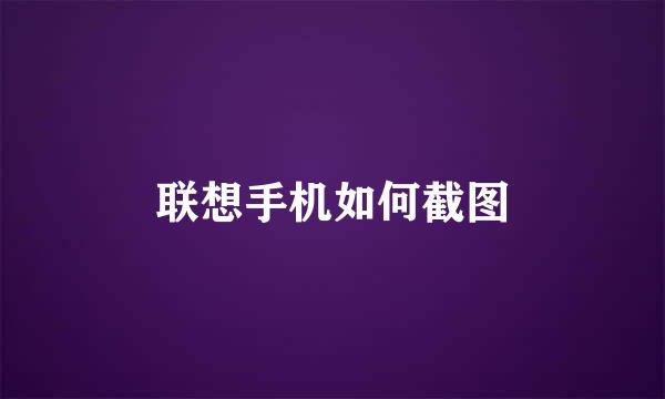 联想手机如何截图