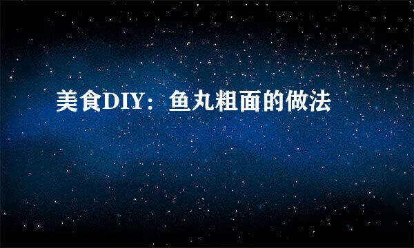 美食DIY：鱼丸粗面的做法