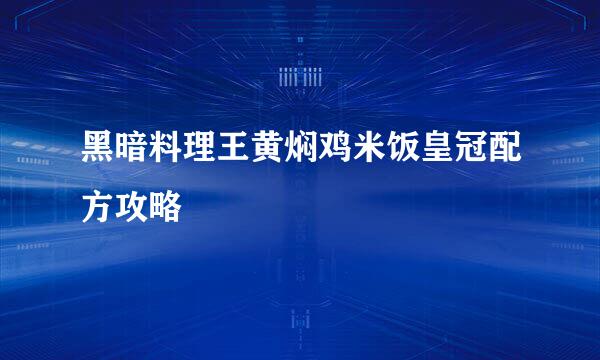 黑暗料理王黄焖鸡米饭皇冠配方攻略