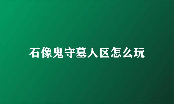 石像鬼守墓人区怎么玩