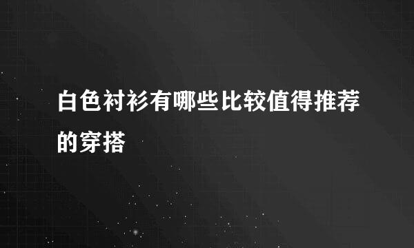 白色衬衫有哪些比较值得推荐的穿搭
