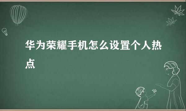 华为荣耀手机怎么设置个人热点