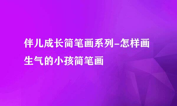 伴儿成长简笔画系列-怎样画生气的小孩简笔画