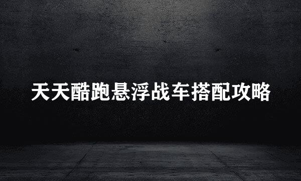 天天酷跑悬浮战车搭配攻略