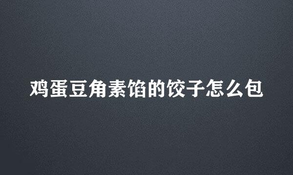 鸡蛋豆角素馅的饺子怎么包