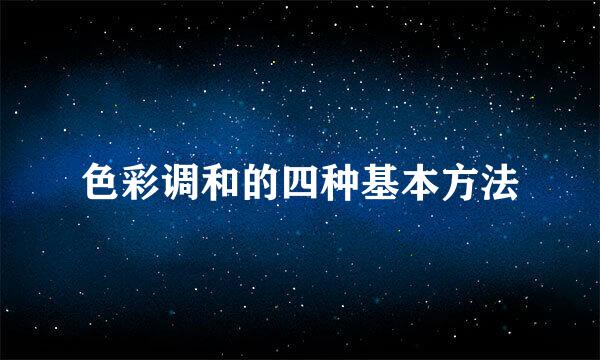 色彩调和的四种基本方法