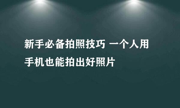 新手必备拍照技巧 一个人用手机也能拍出好照片