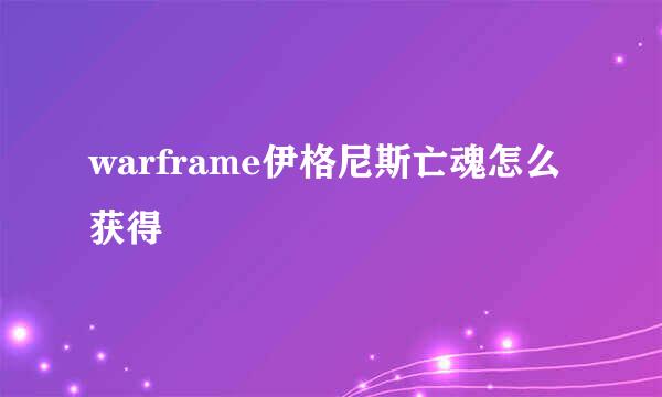 warframe伊格尼斯亡魂怎么获得