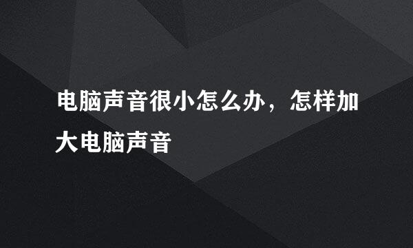 电脑声音很小怎么办，怎样加大电脑声音