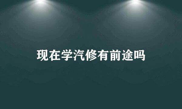 现在学汽修有前途吗