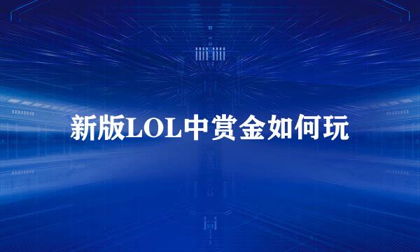 新版LOL中赏金如何玩