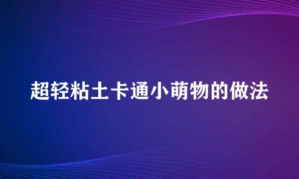 超轻粘土卡通小萌物的做法
