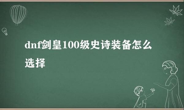 dnf剑皇100级史诗装备怎么选择