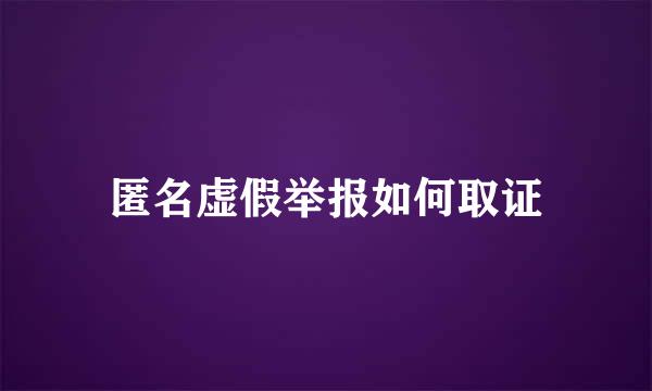 匿名虚假举报如何取证