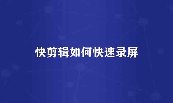快剪辑如何快速录屏