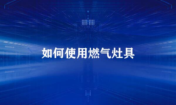 如何使用燃气灶具