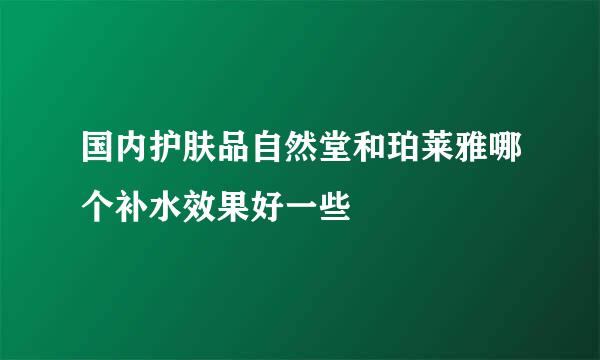 国内护肤品自然堂和珀莱雅哪个补水效果好一些