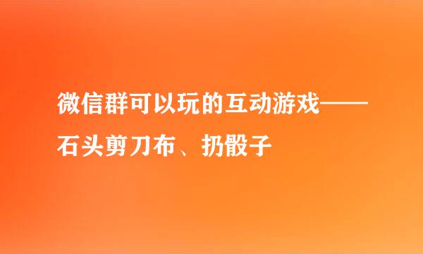微信群可以玩的互动游戏——石头剪刀布、扔骰子