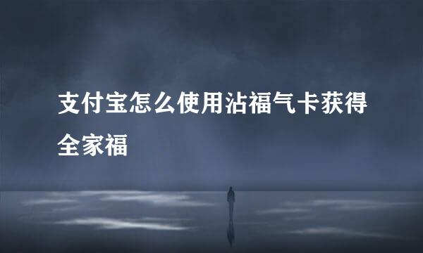 支付宝怎么使用沾福气卡获得全家福