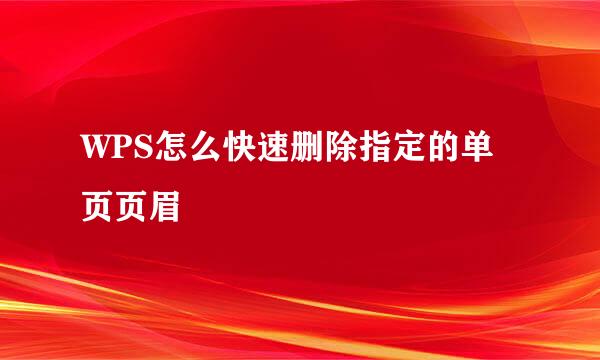 WPS怎么快速删除指定的单页页眉