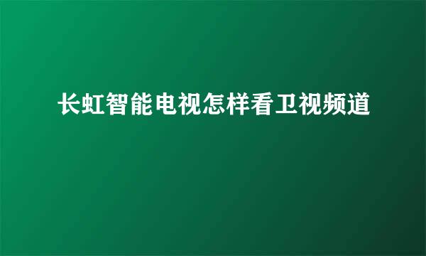 长虹智能电视怎样看卫视频道