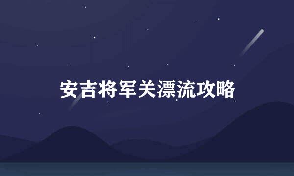 安吉将军关漂流攻略