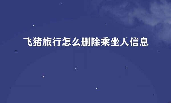 飞猪旅行怎么删除乘坐人信息
