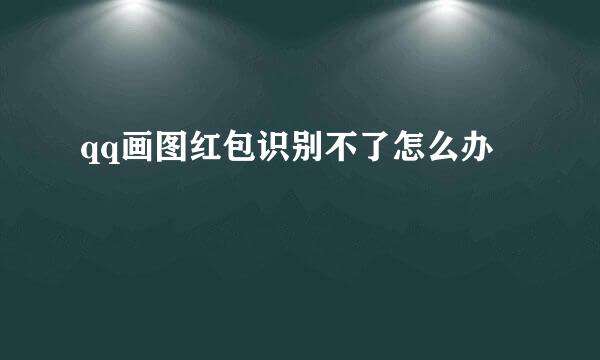qq画图红包识别不了怎么办